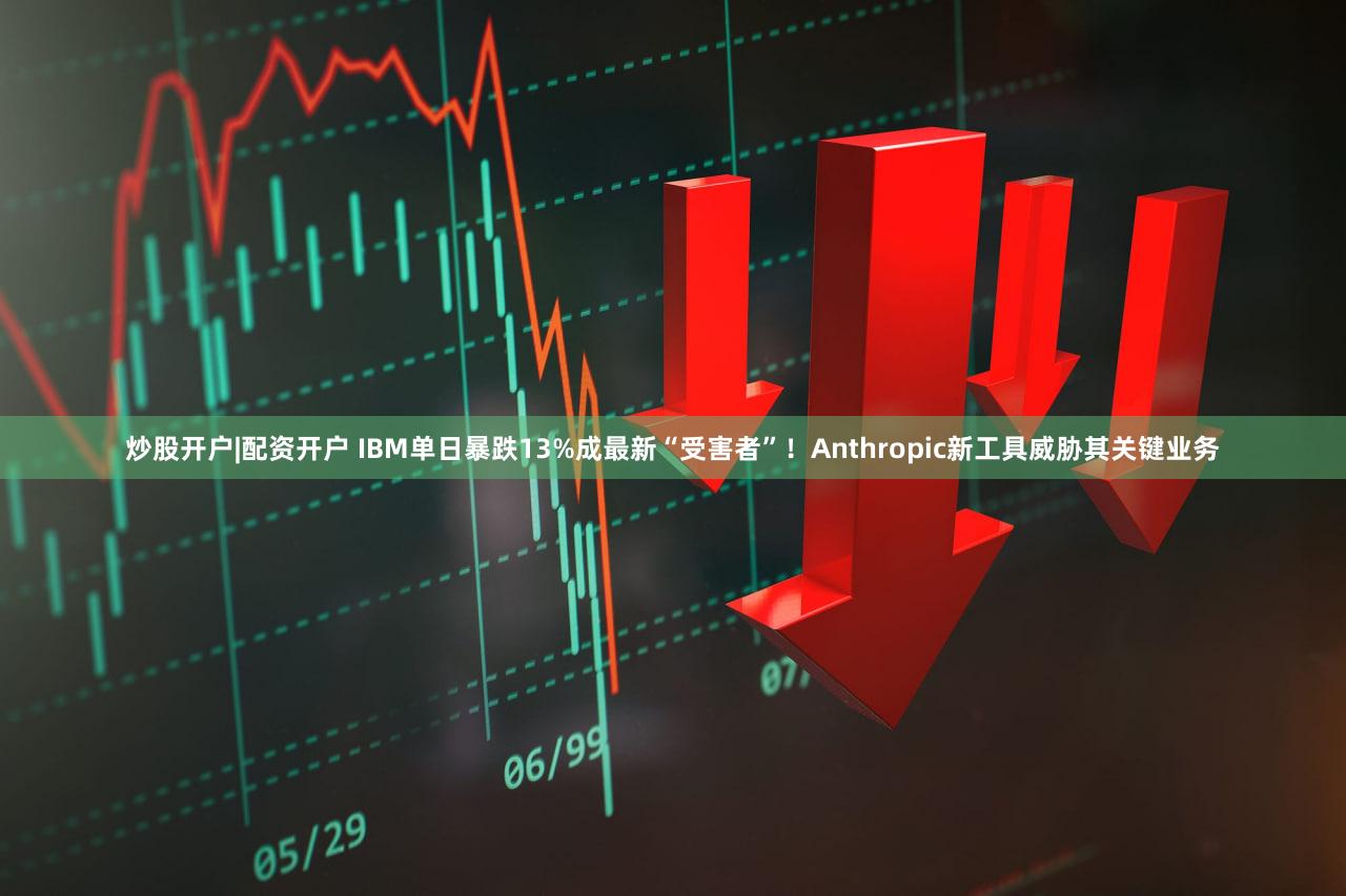 炒股开户|配资开户 IBM单日暴跌13%成最新“受害者”！Anthropic新工具威胁其关键业务