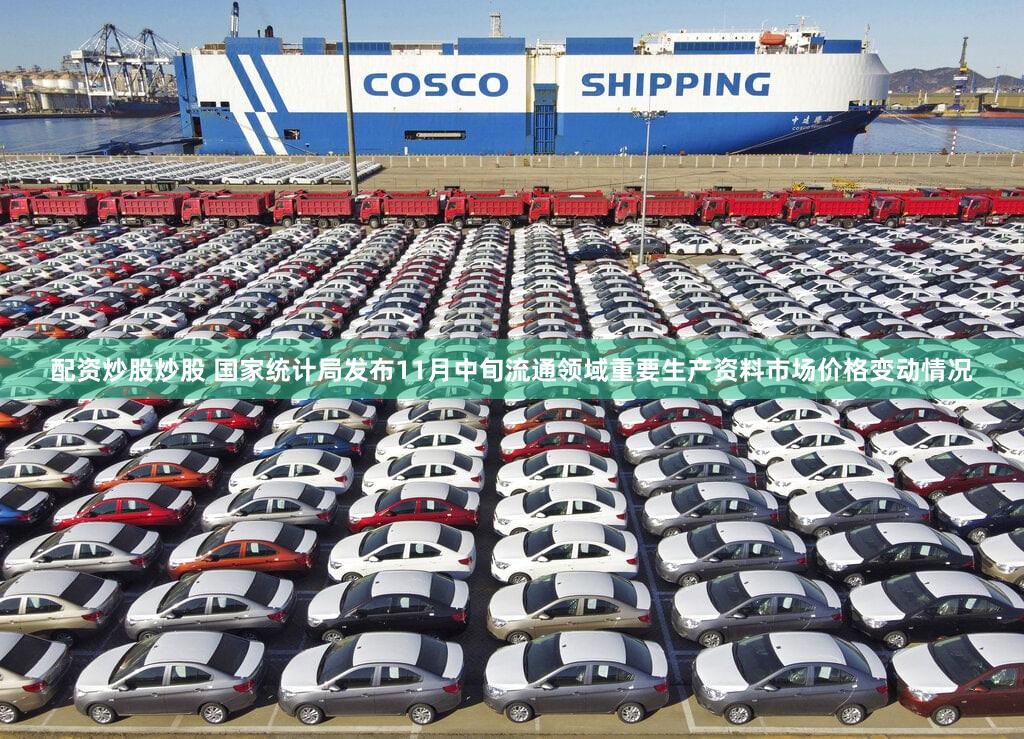 配资炒股炒股 国家统计局发布11月中旬流通领域重要生产资料市场价格变动情况