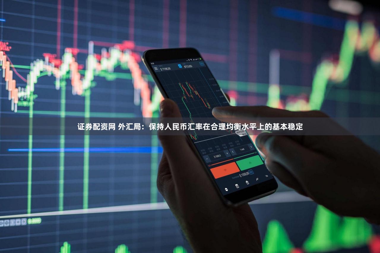证券配资网 外汇局：保持人民币汇率在合理均衡水平上的基本稳定
