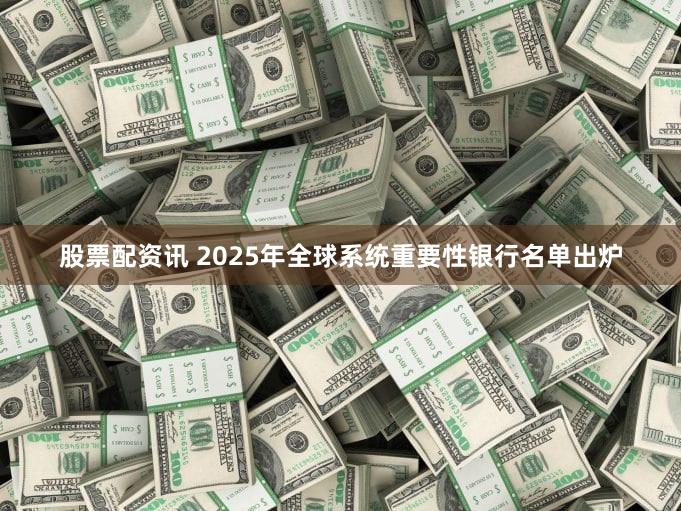 股票配资讯 2025年全球系统重要性银行名单出炉