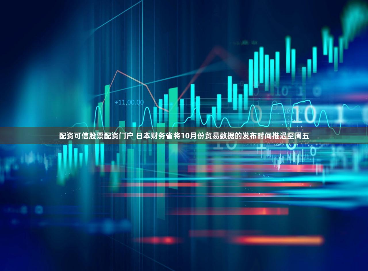 配资可信股票配资门户 日本财务省将10月份贸易数据的发布时间推迟至周五