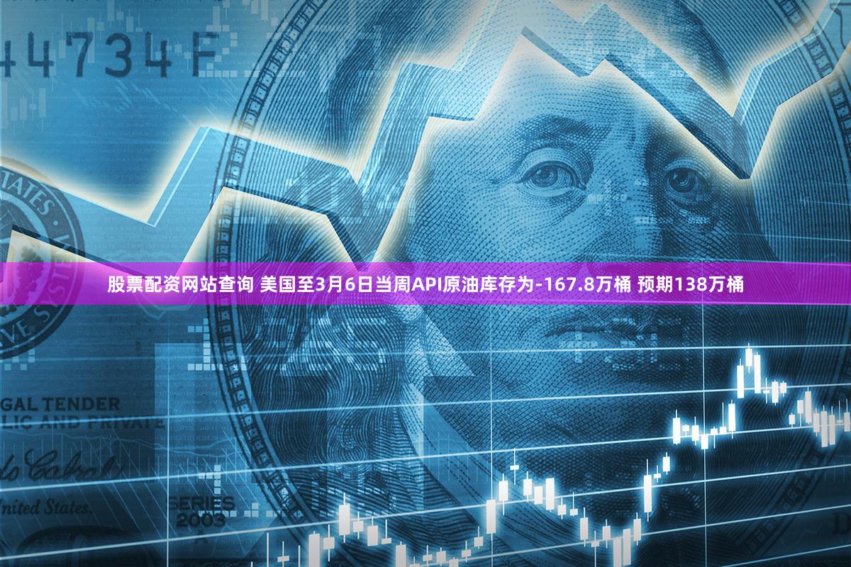 股票配资网站查询 美国至3月6日当周API原油库存为-167.8万桶 预期138万桶