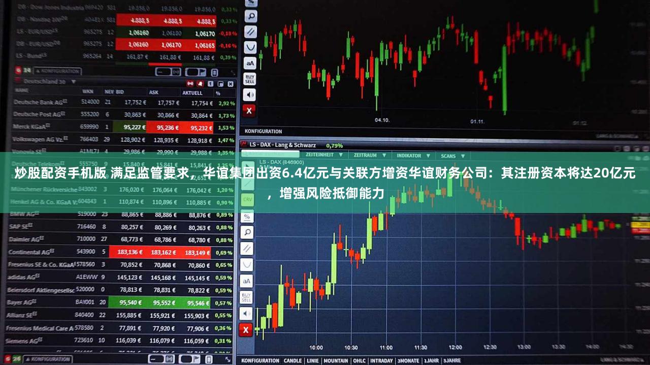 炒股配资手机版 满足监管要求，华谊集团出资6.4亿元与关联方增资华谊财务公司：其注册资本将达20亿元，增强风险抵御能力