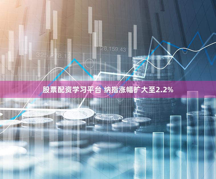 股票配资学习平台 纳指涨幅扩大至2.2%