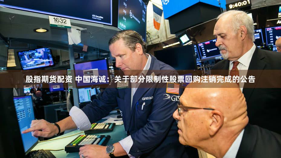 股指期货配资 中国海诚：关于部分限制性股票回购注销完成的公告