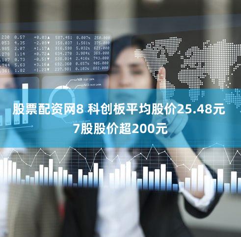股票配资网8 科创板平均股价25.48元 7股股价超200元