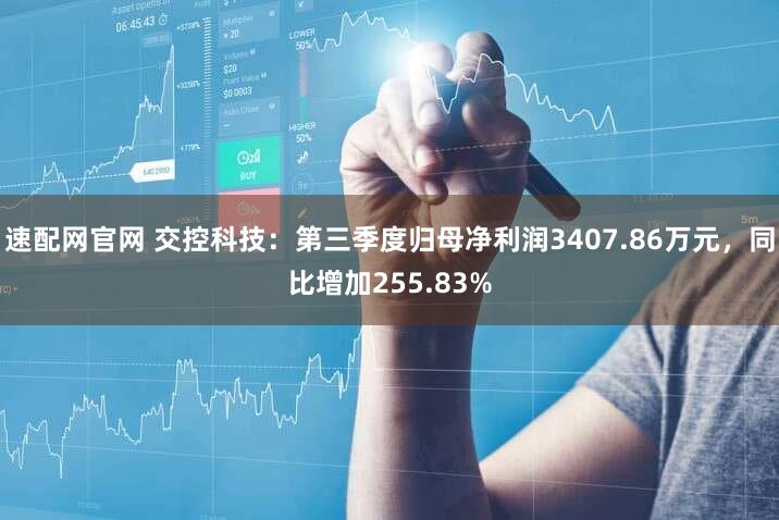 速配网官网 交控科技：第三季度归母净利润3407.86万元，同比增加255.83%