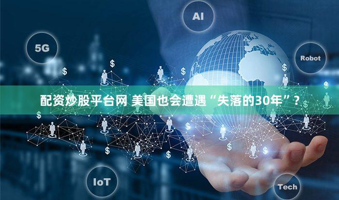 配资炒股平台网 美国也会遭遇“失落的30年”？