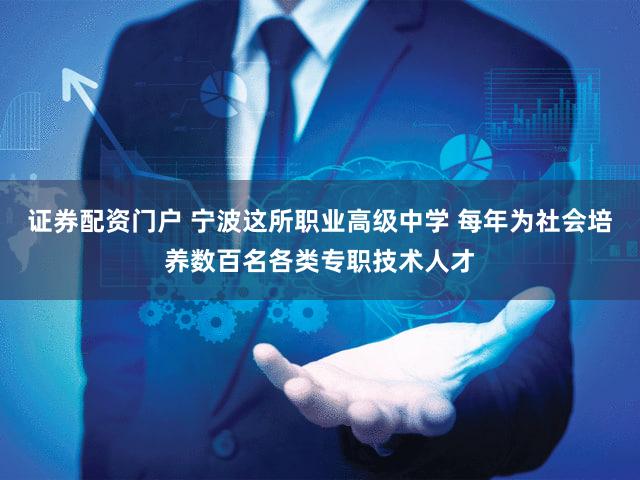 证券配资门户 宁波这所职业高级中学 每年为社会培养数百名各类专职技术人才