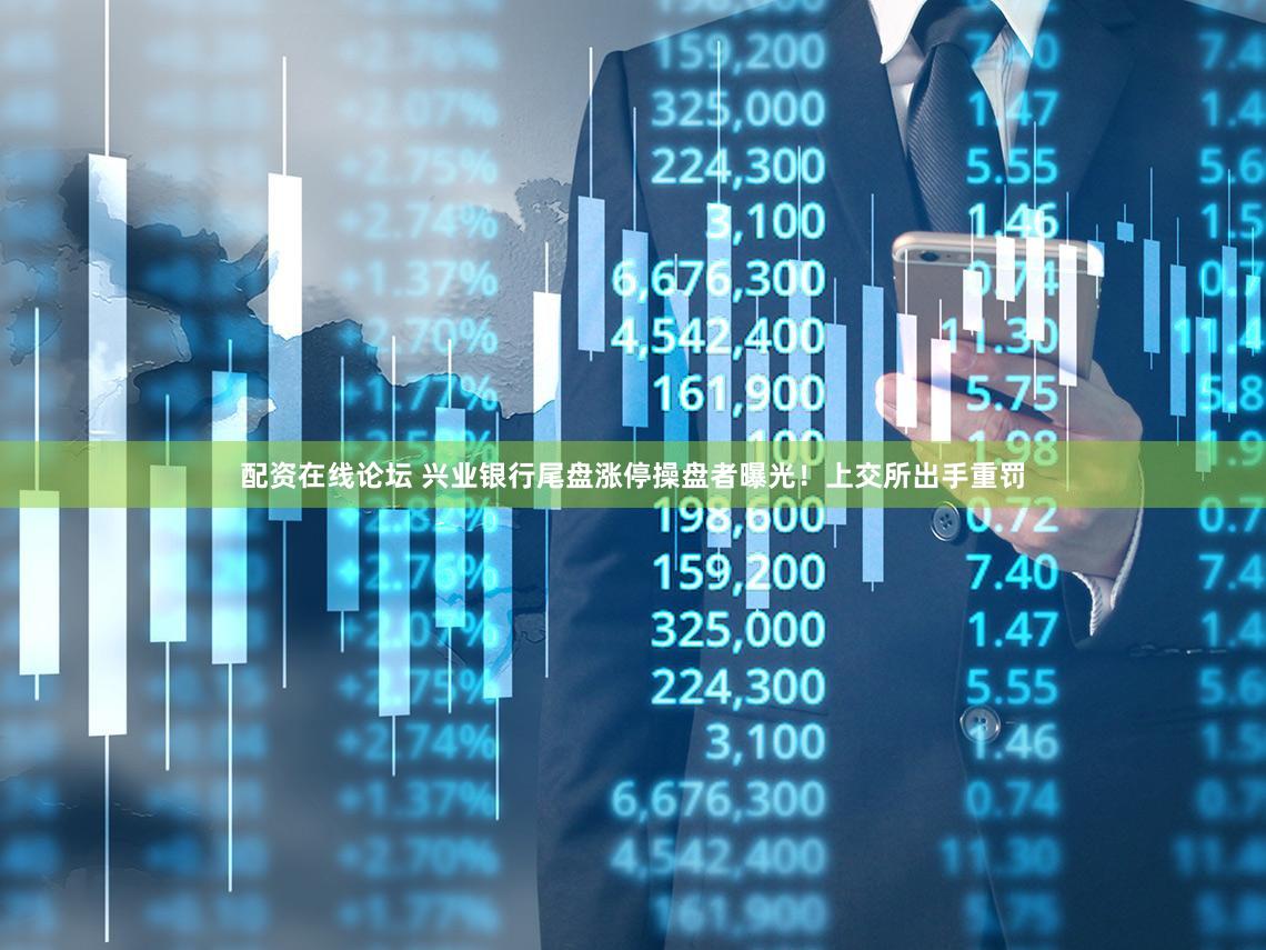 配资在线论坛 兴业银行尾盘涨停操盘者曝光！上交所出手重罚