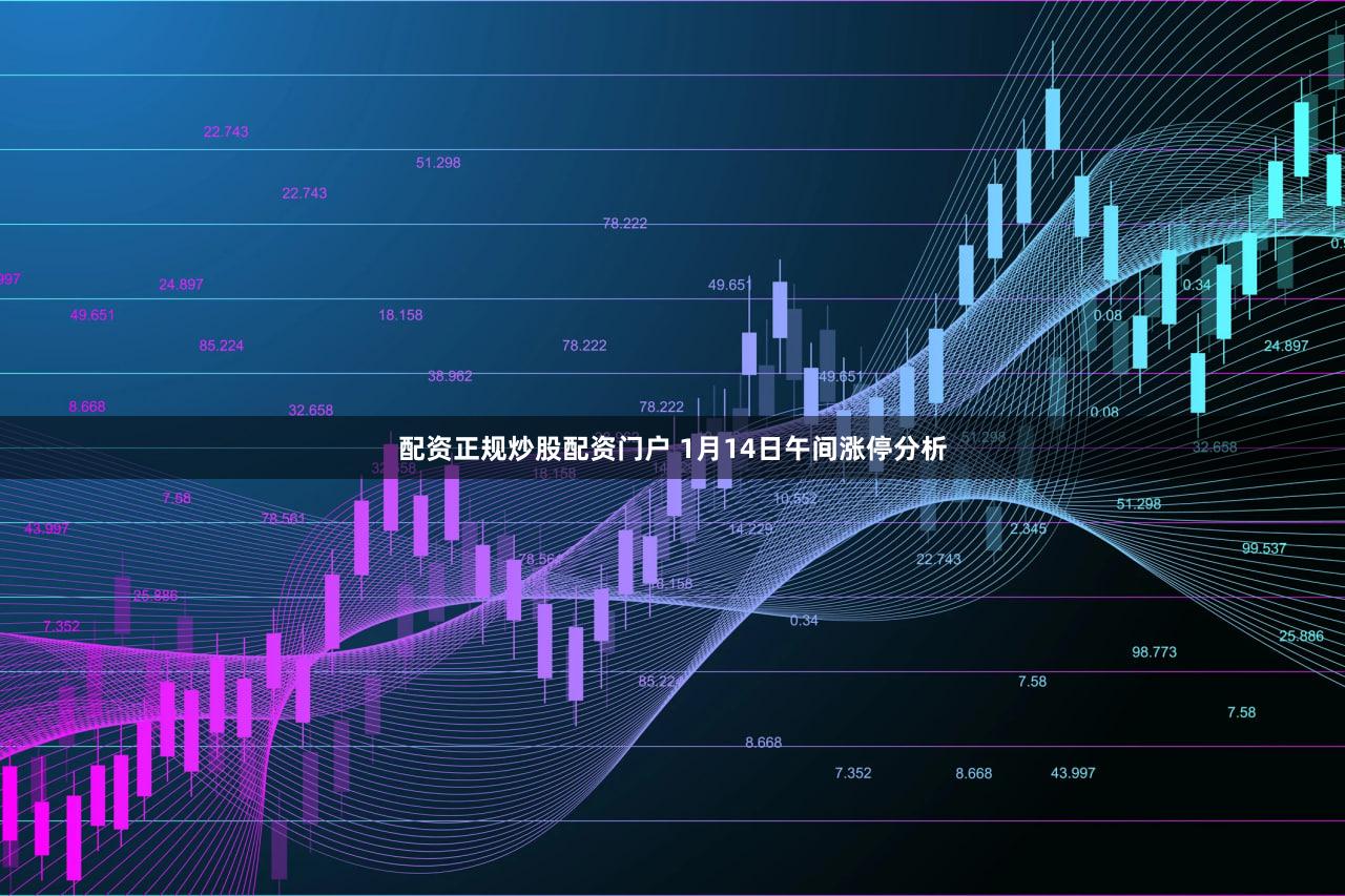 配资正规炒股配资门户 1月14日午间涨停分析