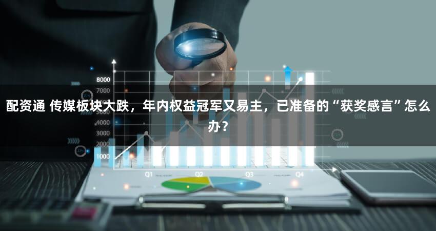 配资通 传媒板块大跌，年内权益冠军又易主，已准备的“获奖感言”怎么办？