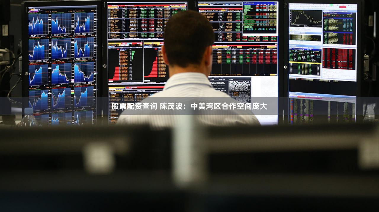 股票配资查询 陈茂波：中美湾区合作空间庞大