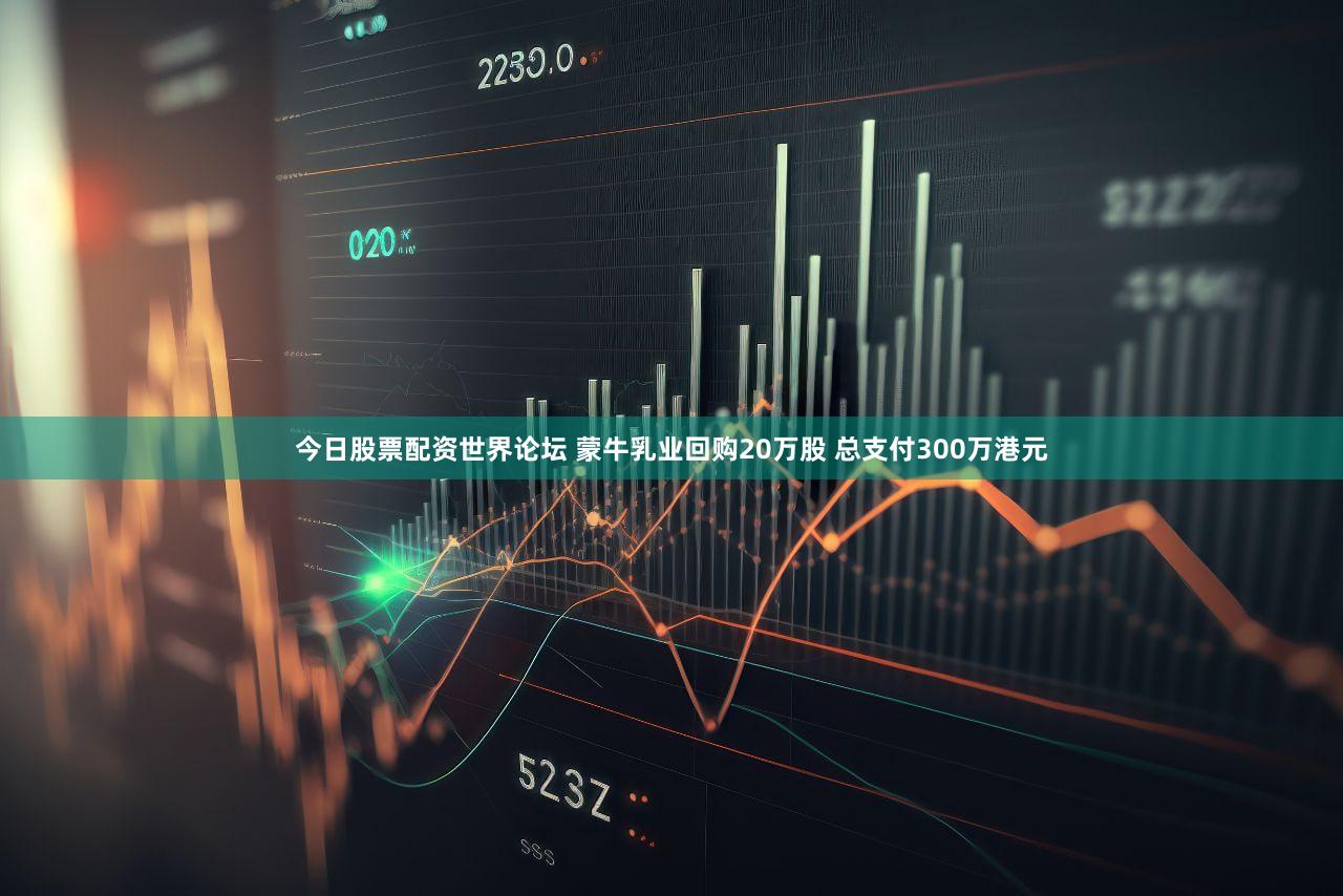 今日股票配资世界论坛 蒙牛乳业回购20万股 总支付300万港元