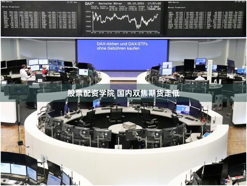 股票配资学院 国内双焦期货走低