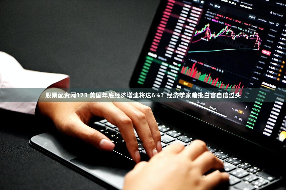 股票配资网173 美国年底经济增速将达6%？经济学家暗批白宫自信过头