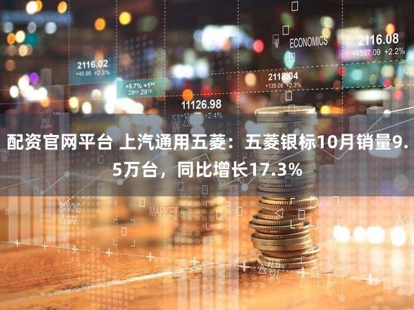 配资官网平台 上汽通用五菱：五菱银标10月销量9.5万台，同比增长17.3%