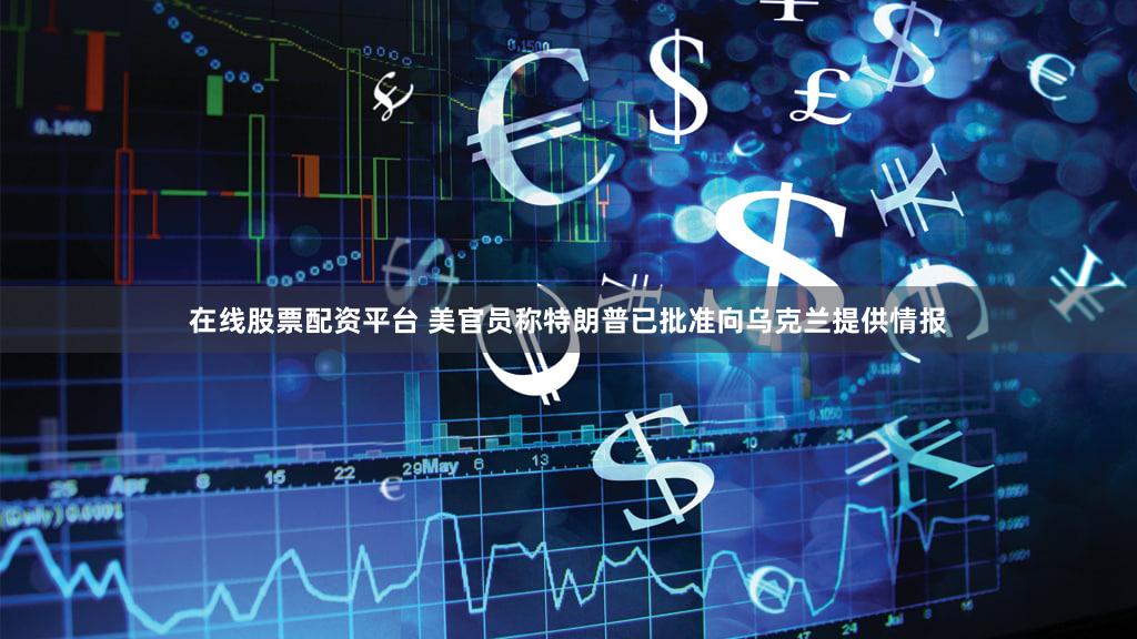 在线股票配资平台 美官员称特朗普已批准向乌克兰提供情报