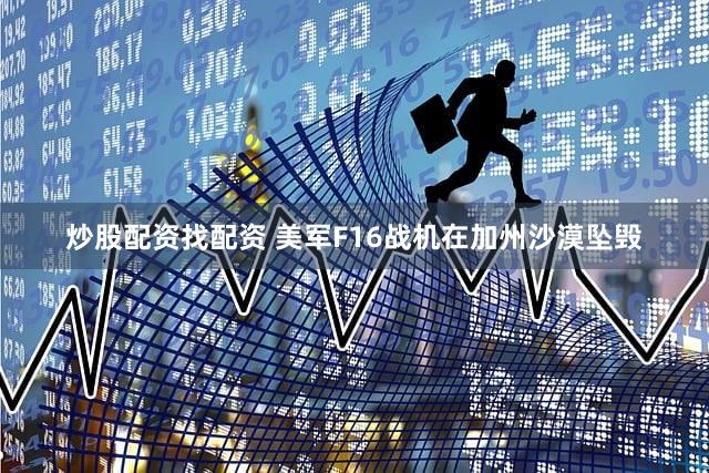 炒股配资找配资 美军F16战机在加州沙漠坠毁