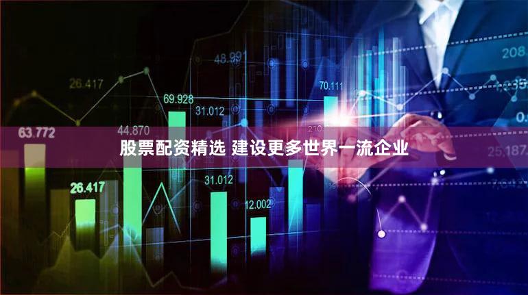 股票配资精选 建设更多世界一流企业