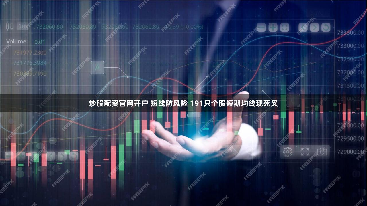 炒股配资官网开户 短线防风险 191只个股短期均线现死叉